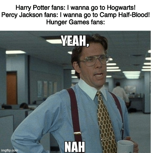 Funny, Percy Jackson, Titan, Fans, Warhammer, Tzeenchite other memes Funny, Percy Jackson, Titan, Fans, Warhammer, Tzeenchite text: Harry Potter fans: I wanna go to Hogwarts! Percy Jackson fans: I wanna go to Camp Half-Bloodl imgfip. Hunger Games fans: —YEAH, NAH 