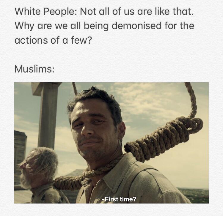 Dank, Muslim, Muslims, Jews, Islam, Islamic Dank Memes Dank, Muslim, Muslims, Jews, Islam, Islamic text: White People: Not all of us are like that. Why are we all being demonised for the actions of a few? Muslims: First time? 