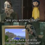 other memes Funny, Coraline, Minecraft text: "are you winning/dad?" "getthqfuck out of my room,ilm playing minecraft!"  Funny, Coraline, Minecraft
