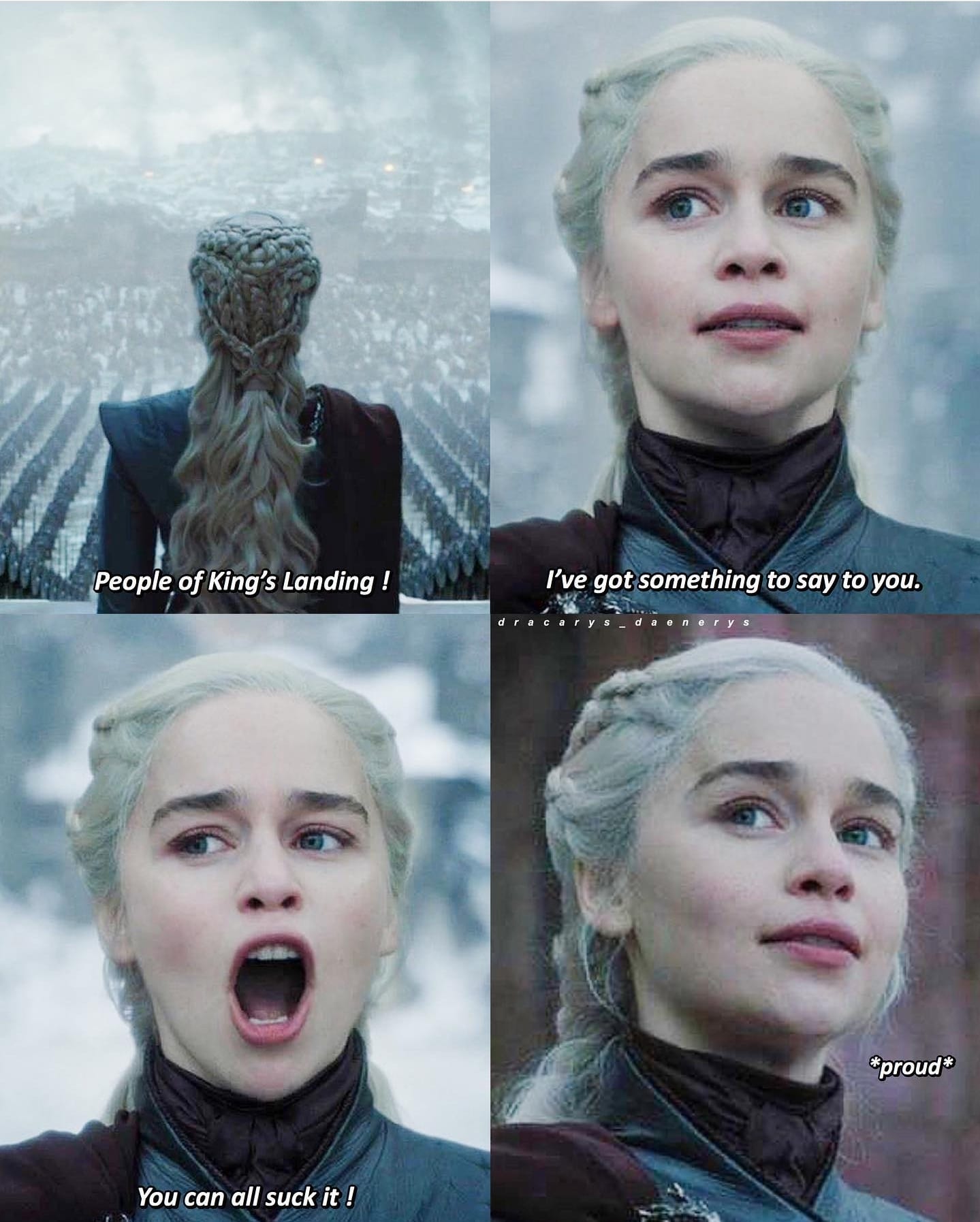 Game of thrones, Dothraki, Landing, King, No, Jon Game of thrones memes Game of thrones, Dothraki, Landing, King, No, Jon text: People of King's Landing ! I've got something to say to you. d r acar y s *proud* You can all suck it ! 