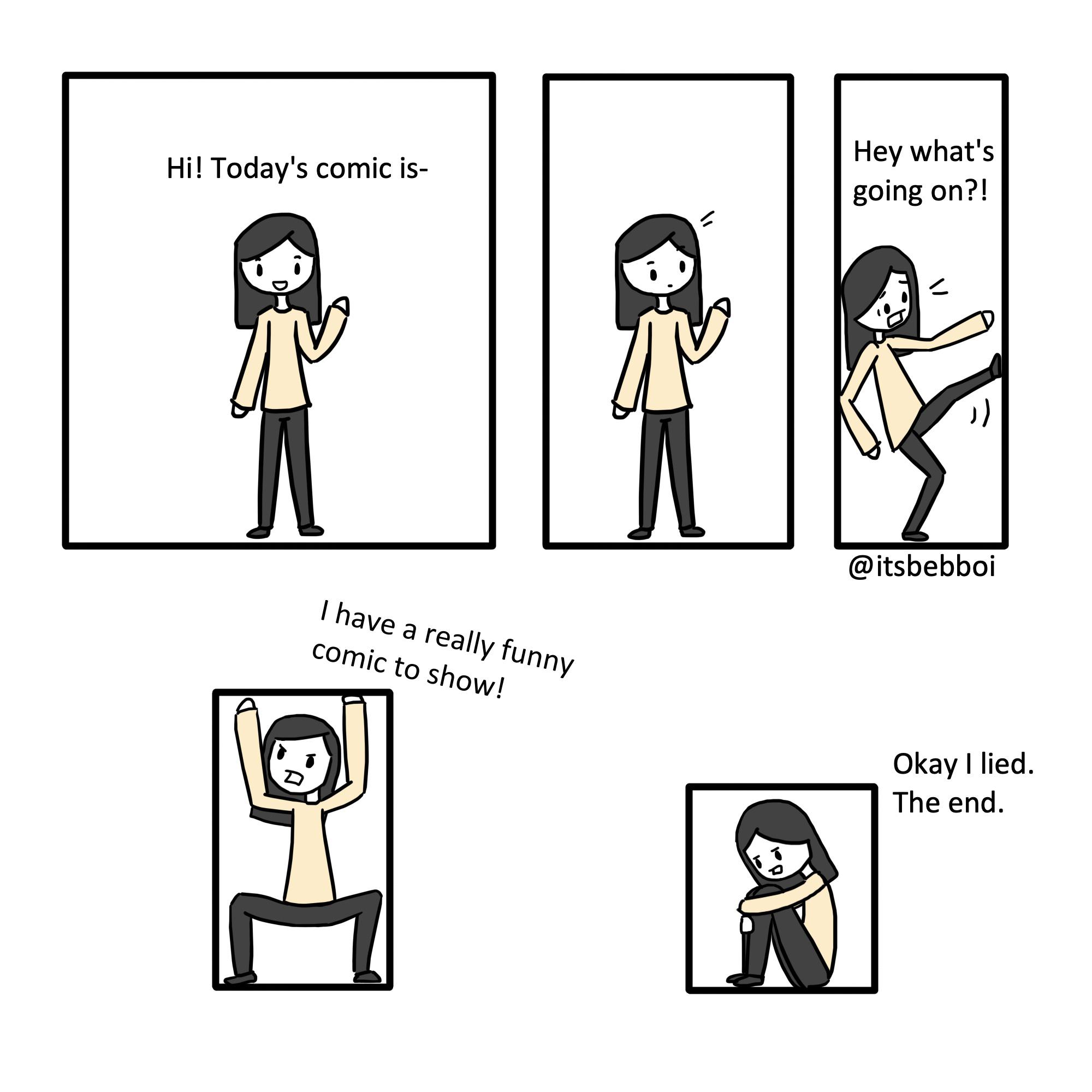 Funny comic (from attemptinglifeandart), Funny Comic, AttemptingLifeAndArt Comics Funny comic (from attemptinglifeandart), Funny Comic, AttemptingLifeAndArt text: Hi! Today's comic is- I have a really funny comic to show! Hey what's going on?! J) @itsbebboi Okay I lied. The end. 