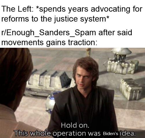 Political, Re, Ow, NoUgH To Political Memes Political, Re, Ow, NoUgH To text: The Left: *spends years advocating for reforms to the justice system* r/Enough_Sanders_Spam after said movements gains traction: Iro Hold on. 'ThiS)whole operation was Biden's idea. 