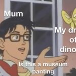 Wholesome Memes Wholesome memes,  text: made with mematic awing of a dinosaur Isr€hlS a museum Npantingl  Wholesome memes, 