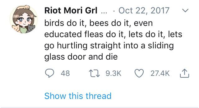 Depression,  depression memes Depression,  text: Riot Mori Grl Oct 22, 2017 v birds do it, bees do it, even educated fleas do it, lets do it, lets go hurtling straight into a sliding glass door and die 0 48 t_-J 9.3K 0 27.4K Show this thread 