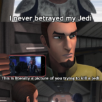 Star Wars Memes Prequel-memes, Jedi, Rex, Ahsoka, Anakin, Rebels text: al ever ,betrayed my Jedi This is literally a picture of you No, that