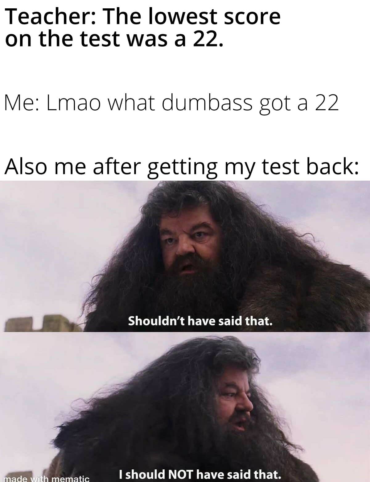 Funny,  other memes Funny,  text: Teacher: The lowest score on the test was a 22. Me: Lmao what dumbass got a 22 Also me after getting my test back: Shouldn't have said that. I should NOT have said that. 