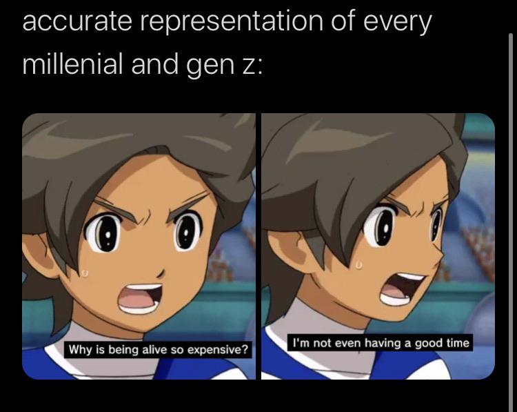 Funny, Inazuma Eleven, Millennials, World, Thanos, Laughs other memes Funny, Inazuma Eleven, Millennials, World, Thanos, Laughs text: accurate representation of every millenial and gen z: Why is being alive so expensive? I'm not even having a good time 
