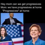 Political Memes Political, Obama, Biden, Trump, Warren, Republican text: Hey mom can we get progressives Mom: we have progressives at home "Progressives" at home: 
