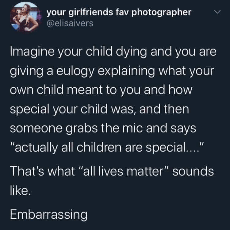 Political, BLM, No, George Floyd, Black Lives Matter, Instagram Political Memes Political, BLM, No, George Floyd, Black Lives Matter, Instagram text: your girlfriends fav photographer @elisaivers Imagine your child dying and you are giving a eulogy explaining what your own child meant to you and how special your child was, and then someone grabs the mic and says 