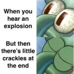 Spongebob Memes Spongebob, Bombs, Uni, Squidward, Sound Bomb, Fireworks text: When you hear an explosion But then there