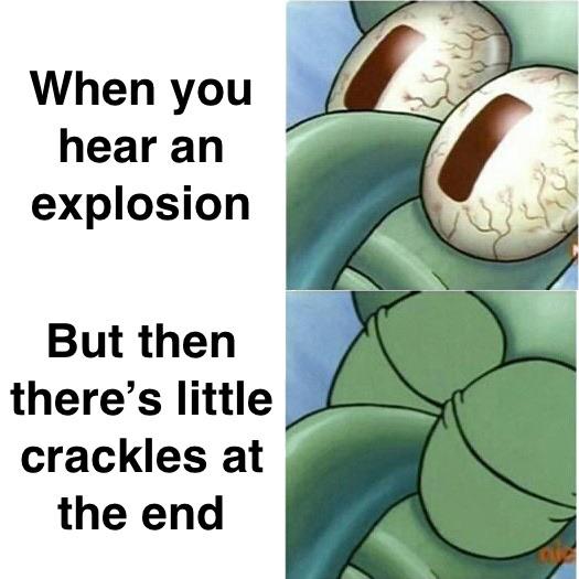 Spongebob, Bombs, Uni, Squidward, Sound Bomb, Fireworks Spongebob Memes Spongebob, Bombs, Uni, Squidward, Sound Bomb, Fireworks text: When you hear an explosion But then there's little crackles at the end 