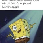 Spongebob Memes Spongebob,  text: When you flawlessly execute a joke in front of 4 to 5 people and everyone laughs  Spongebob, 