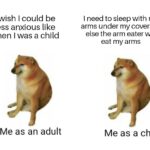 depression memes Depression, Looking text: I wish I could be less anxious like when I was a child Me as an adult I need to sleep with my arms under my covers or else the arm eater will eat my arms Me as a child  Depression, Looking