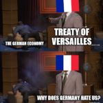 History Memes History, Germany, France, Versailles, German, Treaty text: THE GERMAN TREATY OF VERSAILLES WHY DOES 