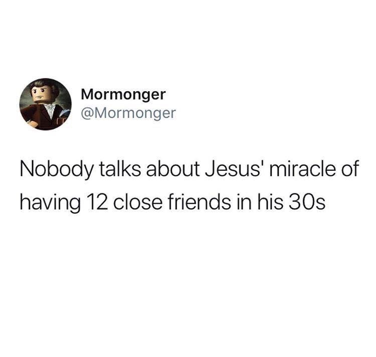 Christian,  Christian Memes Christian,  text: Mormonger @Mormonger Nobody talks about Jesus' miracle of having 12 close friends in his 30s 