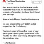 Political Memes Political, Confederacy, Confederate, Kentucky, American, America text: The Tipsy Theologian 3 hrs •O Like Page Just a reminder that the Confederacy only existed for five years. It