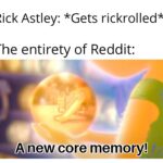 other memes Funny, MalleableDuck, Rick Astley, WgXcQ, Qw4, Rickroll text: Rick Astley: *Gets rickrolled* The entirety of Reddit: A new core memory!  Funny, MalleableDuck, Rick Astley, WgXcQ, Qw4, Rickroll