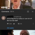 other memes Dank, WgXcQ, Visit, Qw4, Feedback, False text: Comments 861K • 6 months ago K Gonna flag this for nudity so I can rick roll the YouTube staff 228K 496 496 replies Some men just wanna  Dank, WgXcQ, Visit, Qw4, Feedback, False