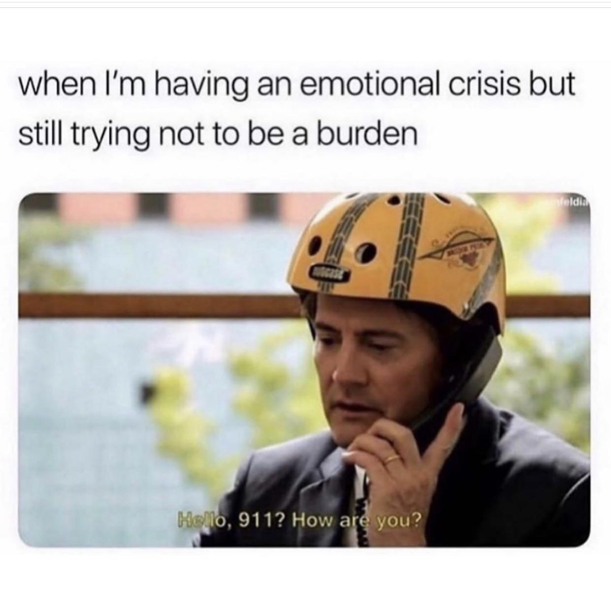 Depression,  depression memes Depression,  text: when I'm having an emotional crisis but still trying not to be a burden 911? Howa you? 