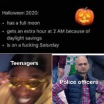 other memes Funny, October, Saturday, November, Friday, Arizona text: Halloween 2020: • has a full moon • gets an extra hour at 2 AM because of daylight savings • is on a fucking Saturday Teenagers Rplice officers 