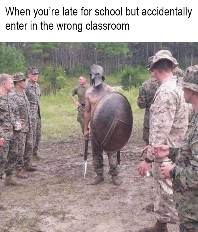 Dank, Civ, Spartans, Sparta, Marines, REALLY Dank Memes Dank, Civ, Spartans, Sparta, Marines, REALLY text: When you're late for school but accidentally enter in the wrong classroom 