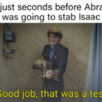 Christian Memes Christian, Ishmael, Hagar, Abraham text: God just seconds before Abraham was going to stab Isaac Good job, that was a test  Christian, Ishmael, Hagar, Abraham