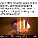 Dank Memes Dank, Karen, Davie5, Trump, Shrek, Daring text: Karen after mentally abusing her children, getting a struggling businessman fired, and suing a guy for existing all while going home from church Why do I fix everything I touch?  Dank, Karen, Davie5, Trump, Shrek, Daring