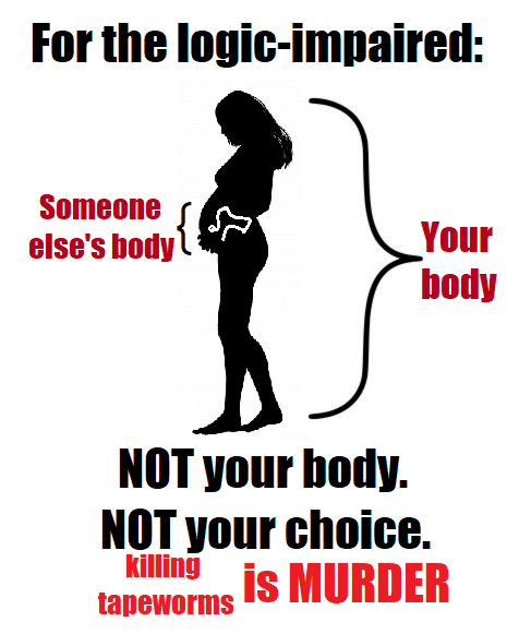 Women,  feminine memes Women,  text: For the logic-impaired: Someone else's body Your body NOT your body. NOT your choice. Killing is MURDER tapeworms 