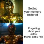 Star Wars Memes Sequel-memes, Trainspotting, Naruto, Harry Potter, Ewan McGregor, Babu Frick text: Getting your memory restored Forgetting about your oldest friend, Babu Frik imgfllpco&  Sequel-memes, Trainspotting, Naruto, Harry Potter, Ewan McGregor, Babu Frick