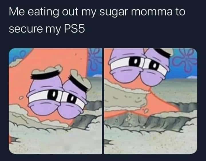 Spongebob, PS5, Patrick, BRL, Upgrades, USD Spongebob Memes Spongebob, PS5, Patrick, BRL, Upgrades, USD text: Me eating out my sugar momma to secure my PS5 