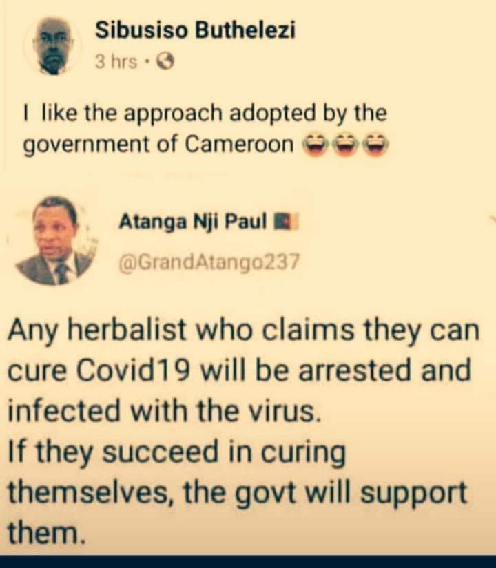 Political, Trump Political Memes Political, Trump text: Sibusiso Buthelezi 3 hrs • I like the approach adopted by the government of Cameroon Atanga Nji Paul @GrandAtang0237 Any herbalist who claims they can cure Covid19 will be arrested and infected with the virus. If they succeed in curing themselves, the govt will support them. 