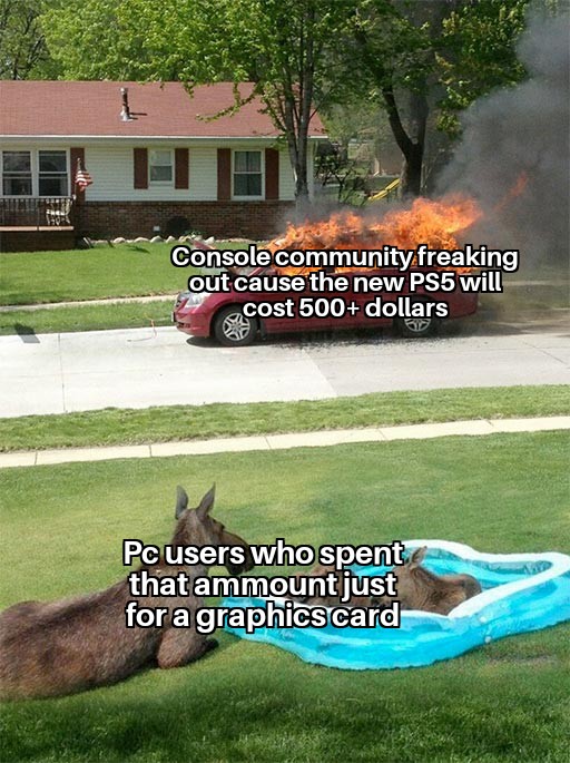 Dank, PC, PS3, PS5, Xbox, PS4 Dank Memes Dank, PC, PS3, PS5, Xbox, PS4 text: Console commuhityifreaking out cause the new PS5 will—— cost 500+ dollars Pc users who spent that just for a graphiöSrcard 