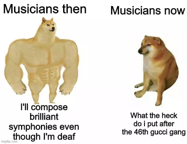 Dank, Gucci, Gucci Gang, GSk, Beethoven, John Williams Dank Memes Dank, Gucci, Gucci Gang, GSk, Beethoven, John Williams text: Musicians then I'll compose brilliant symphonies even though I'm deaf Musicians now What the heck do i put after the 46th gucci gang 