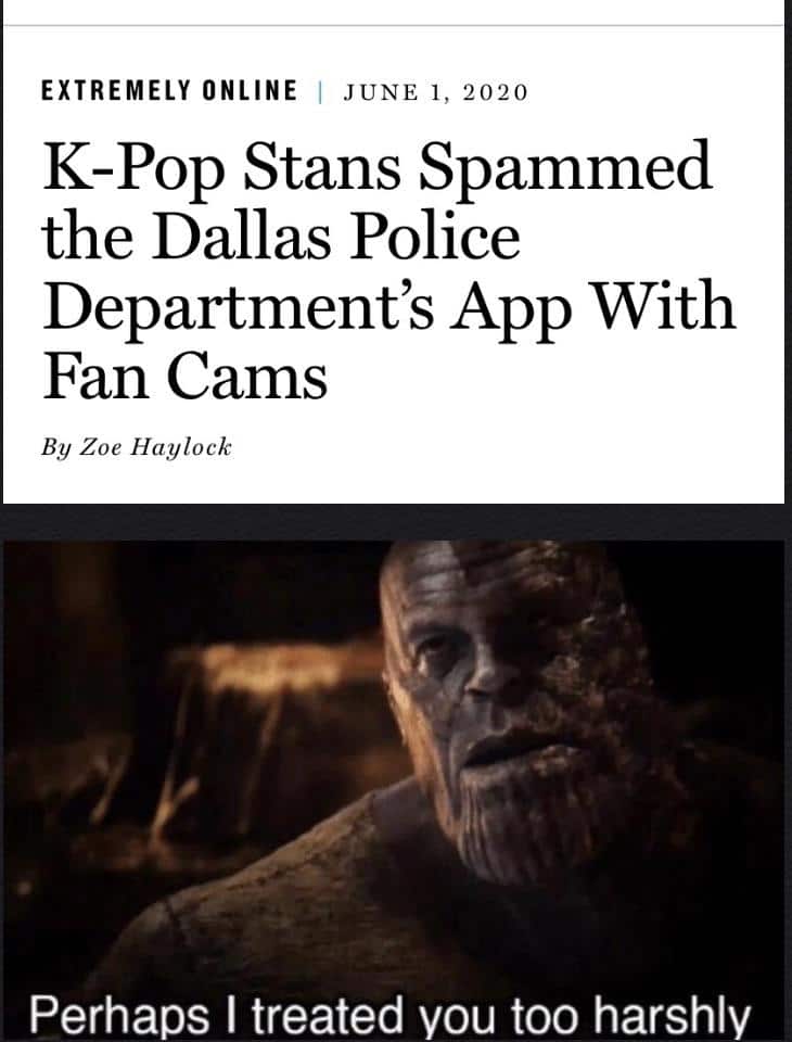 Thanos,  Avengers Memes Thanos,  text: EXTREMELY ONLINE JUNE 1, 2020 K-Pop Stans Spammed the Dallas Police Department's App With Fan Cams By Zoe Haylock Perhaps I treated you too harshly 