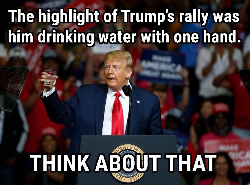 Political, The President, President Political Memes Political, The President, President text: The highlight•of Trump's rally was him drinking water with one hand.' THINK ABOUT THAT• 