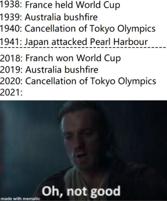 Prequel-memes, World Cup, Franch, Japan, France, Japanese Star Wars Memes Prequel-memes, World Cup, Franch, Japan, France, Japanese text: 1938 : France held World Cup Australia bushfire 1939: : Cancellation of Tokyo Olympics 1940 !apan attackeg Pearl HarPQY! 1941: Franch won World Cup 2018: Australia bushfire 2019: Cancellation of Tokyo Olympics 2020: 2021: made with mematic 'X Oh, not good 