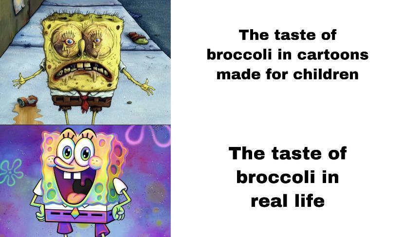 Spongebob, Brussels Spongebob Memes Spongebob, Brussels text: The taste of broccoli in cartoons made for children The taste of broccoli in real life 