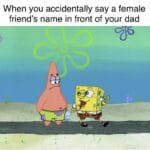 Spongebob Memes Spongebob, Attaboy text: When you accidentally say a female friend