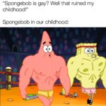 Spongebob Memes Spongebob, Spongebob, Sandy text: "Spongebob is gay? Well that ruined my childhood!" Spongebob in our childhood: 