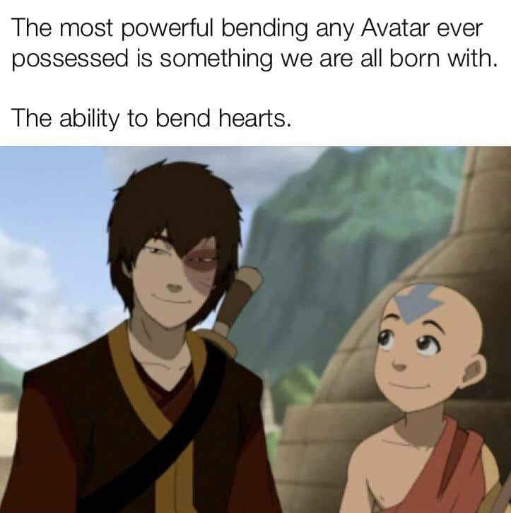 Wholesome memes, Zuko, Naruto, Kyoshi Wholesome Memes Wholesome memes, Zuko, Naruto, Kyoshi text: The most powerful bending any Avatar ever possessed is something we are all born with. The ability to bend hearts. 