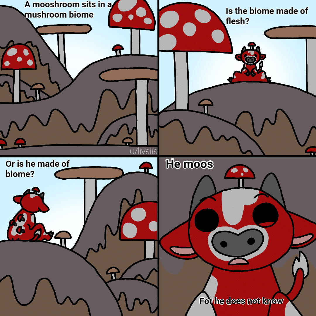 Minecraft,  minecraft memes Minecraft,  text: A mooshroom sits in a mushroom biome Or is he made of biome? u/livsiiS He moos For Is the biome made of flesh? e does n •tk 