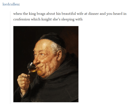 History, Priest, King, Arthur History Memes History, Priest, King, Arthur text: lordcullen: When the king brags about his beautiful Wife at dinner and you heard in confession which knight she's sleeping with 
