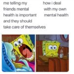 Spongebob Memes Spongebob,  text: me telling my friends mental how i deal with my own health is important mental health and they should take care Of  Spongebob, 
