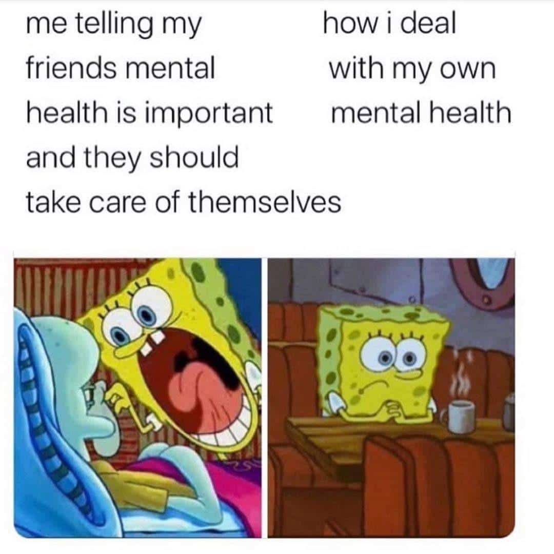 Spongebob,  Spongebob Memes Spongebob,  text: me telling my friends mental how i deal with my own health is important mental health and they should take care Of 