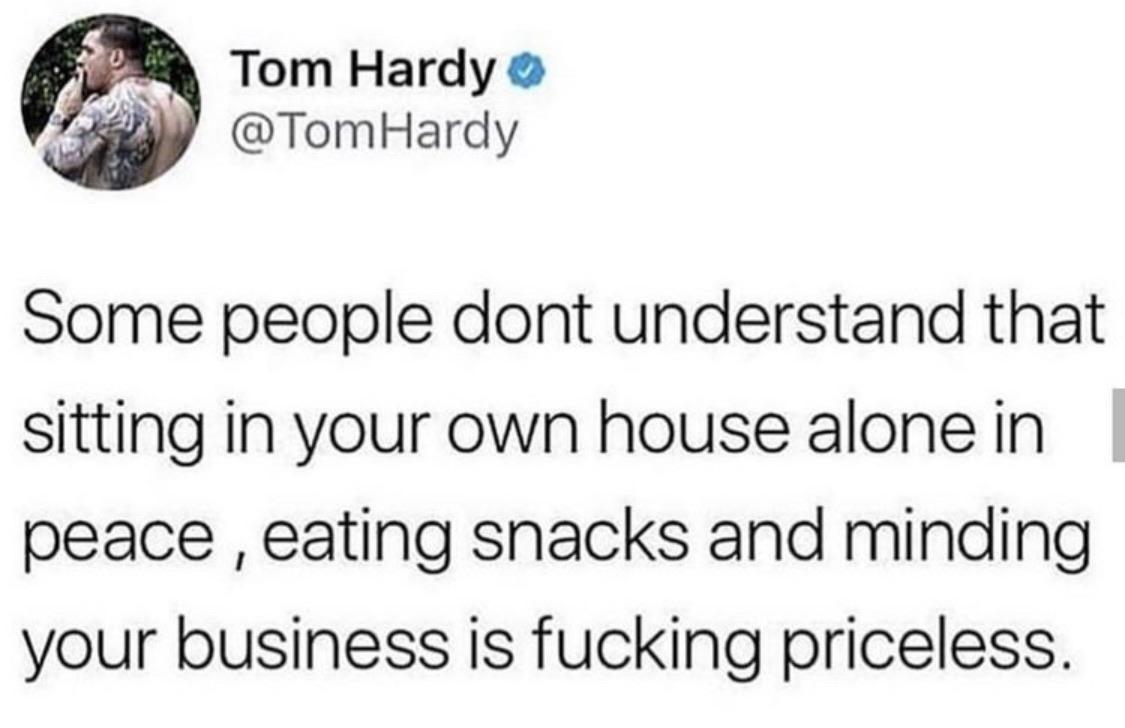 Depression, No, Hardy, Big, Alexa depression memes Depression, No, Hardy, Big, Alexa text: Tom Hardy e / 'C @TomHardy Some people dont understand that sitting in your own house alone in peace eating snacks and minding your business is fucking priceless. 