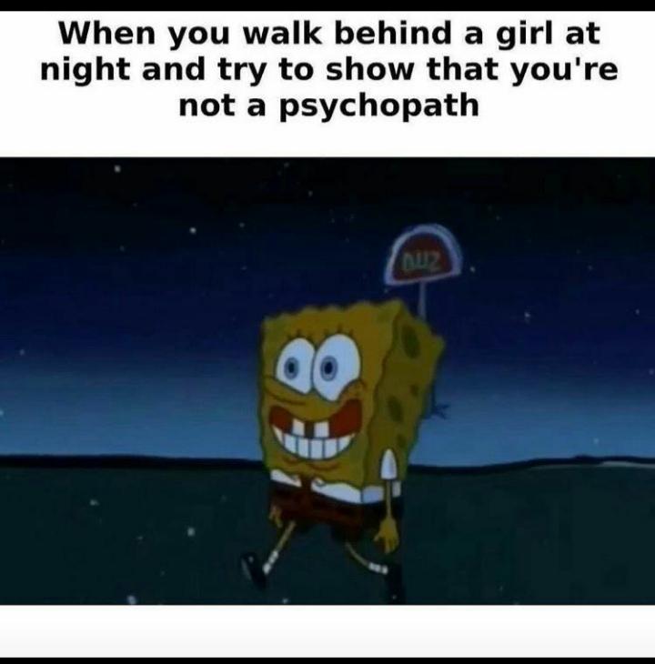 Spongebob,  Spongebob Memes Spongebob,  text: When you walk behind a girl at night and try to show that you're not a psychopath 