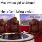 Dank Memes Dank, Visit, Smash Bros, OC, Negative, Kong text: Me: invites girl to Smash Her after I bring swich: where banana  Dank, Visit, Smash Bros, OC, Negative, Kong