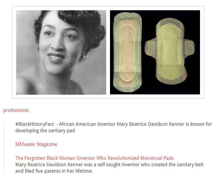 Women, Mary Beatrice Davidson Kenner feminine memes Women, Mary Beatrice Davidson Kenner text: profeminist: #BlackHistoryFact African American Inventor Mary Beatrice Davidson Kenner is known for developing the sanitary pad MEFeater Magazine The Forgotten Black Woman Inventor Who Revolutionized Menstrual Pads Mary Beatrice Davidson Kenner was a self-taught inventor who created the sanitary belt and filed five patents in her lifetime. 