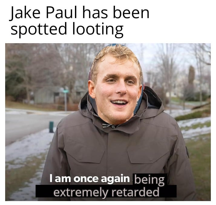 Dank, NOT CLICKBAIT, Paul, Jake Paul, Jake, GONE WRONG Dank Memes Dank, NOT CLICKBAIT, Paul, Jake Paul, Jake, GONE WRONG text: Jake Paul has been spotted looting I am once again being extremely retarded 