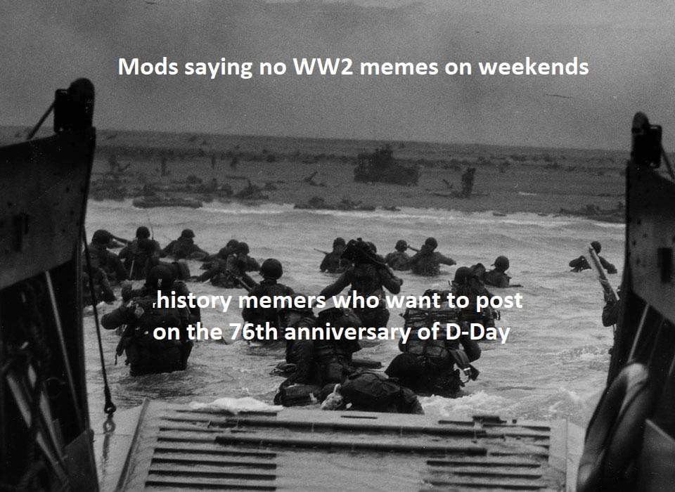 History, Day, WW2, Death, WWII, TH OF JUNE History Memes History, Day, WW2, Death, WWII, TH OF JUNE text: Mods saying no WW2 memes on weekends his emer ho on tKe Qth annivers ttop st 